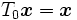 T_0\boldsymbol{x} = \boldsymbol{x}