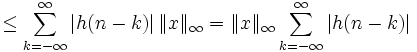 \le \sum_{k=-\infty}ˆ{\infty}{\left|h(n-k)\right| \| x \|_{\infty}}= \| x \|_{\infty} \sum_{k=-\infty}ˆ{\infty}{\left|h(n-k)\right|}