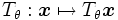 T_{\theta}: \boldsymbol{x} \mapsto T_{\theta}\boldsymbol{x}