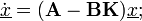 \dot{\underline{x}}=(\textbf{A}-\textbf{B}\textbf{K})\underline{x}; 