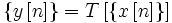 \{y\left[ n\right]\} =T\left[ \{x\left[ n\right]\} \right] 