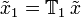 \tilde{x}_1 = \mathbb{T}_1 \, \tilde{x}